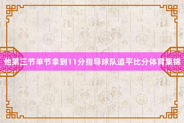 他第三节单节拿到11分指导球队追平比分体育集锦