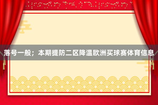 落号一般；本期提防二区降温欧洲买球赛体育信息