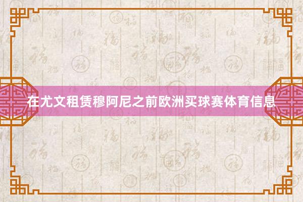 在尤文租赁穆阿尼之前欧洲买球赛体育信息