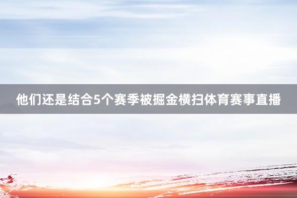 他们还是结合5个赛季被掘金横扫体育赛事直播