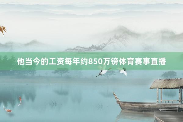 他当今的工资每年约850万镑体育赛事直播