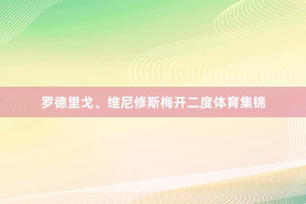 罗德里戈、维尼修斯梅开二度体育集锦