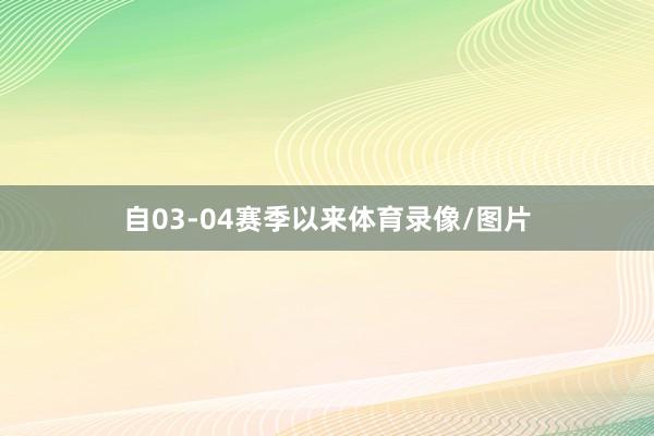 自03-04赛季以来体育录像/图片