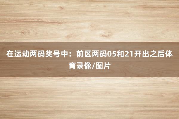 在运动两码奖号中：　　前区两码05和21开出之后体育录像/图片