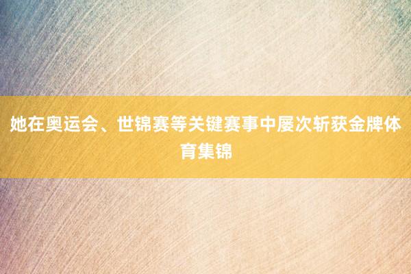 她在奥运会、世锦赛等关键赛事中屡次斩获金牌体育集锦