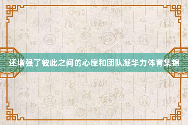 还增强了彼此之间的心扉和团队凝华力体育集锦