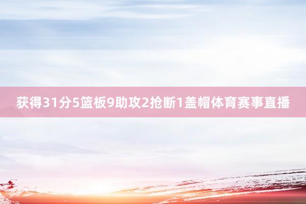 获得31分5篮板9助攻2抢断1盖帽体育赛事直播