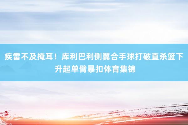 疾雷不及掩耳！库利巴利侧翼合手球打破直杀篮下 升起单臂暴扣体育集锦