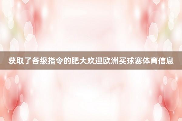 获取了各级指令的肥大欢迎欧洲买球赛体育信息