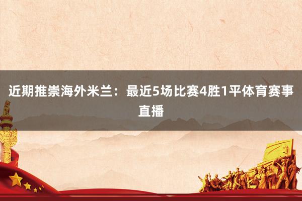 近期推崇海外米兰：最近5场比赛4胜1平体育赛事直播