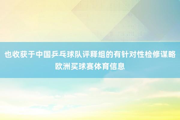 也收获于中国乒乓球队评释组的有针对性检修谋略欧洲买球赛体育信息