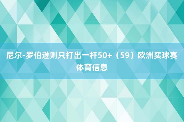 尼尔-罗伯逊则只打出一杆50+（59）欧洲买球赛体育信息