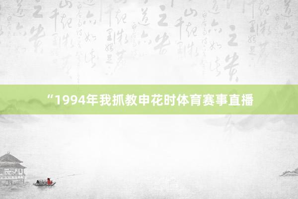 “1994年我抓教申花时体育赛事直播