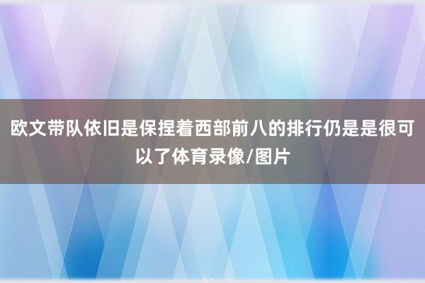 欧文带队依旧是保捏着西部前八的排行仍是是很可以了体育录像/图片